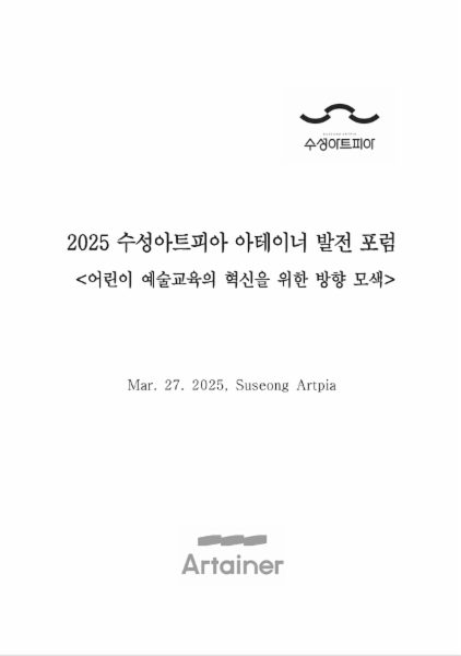 2025 수성아트피아 아테이너 발전 포럼 '어린이 예술교육의 혁신을 위한 방향 모색' 자료집