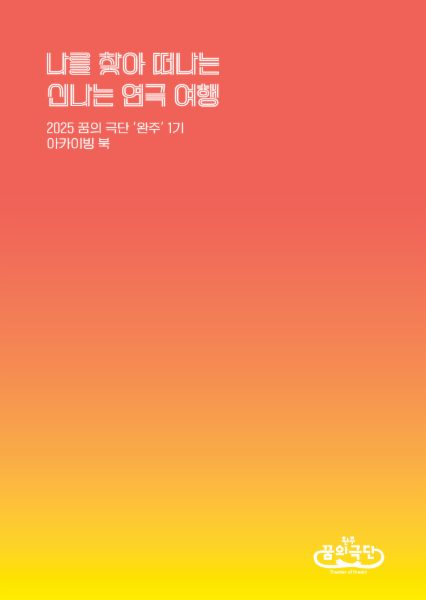 2025 꿈의 극단 '완주' 아카이빙 북; 나를 찾아 떠나는 신나는 연극 여행